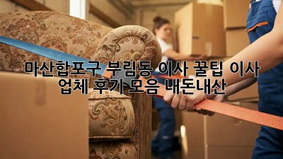 마산합포구 부림동 이사 꿀팁🍯 이사 업체 후기 모음! #내돈내산